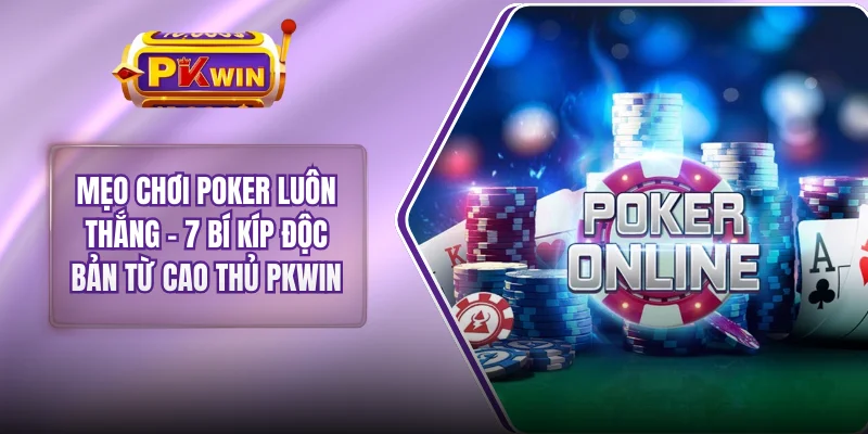 Mẹo Chơi Poker Luôn Thắng - 7 Bí Kíp Độc Bản Từ Cao Thủ PKWIN
